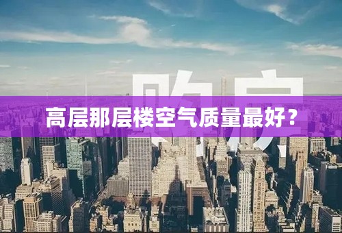 高层那层楼空气质量最好？