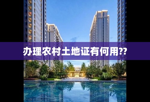 办理农村土地证有何用??