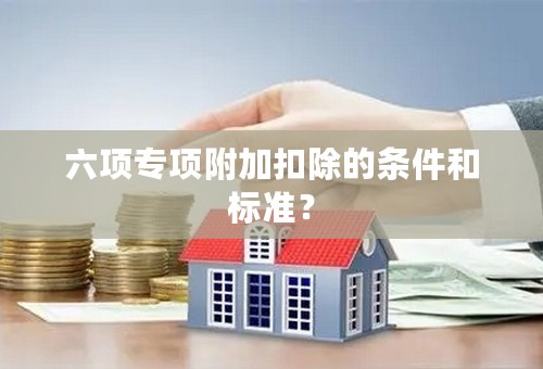 六项专项附加扣除的条件和标准？