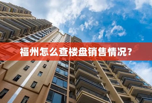 福州怎么查楼盘销售情况？