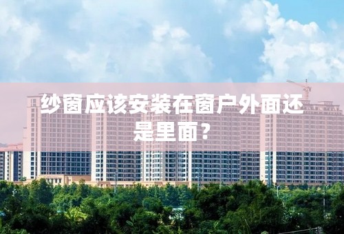 纱窗应该安装在窗户外面还是里面？