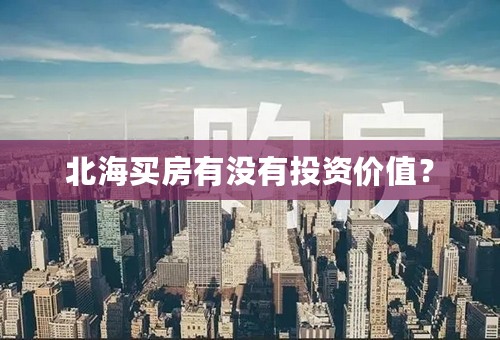 北海买房有没有投资价值？