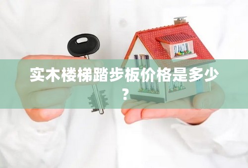 实木楼梯踏步板价格是多少？