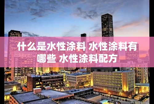 什么是水性涂料 水性涂料有哪些 水性涂料配方