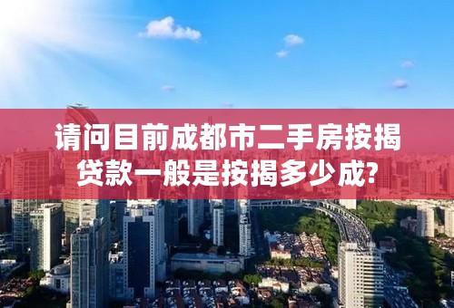 请问目前成都市二手房按揭贷款一般是按揭多少成?