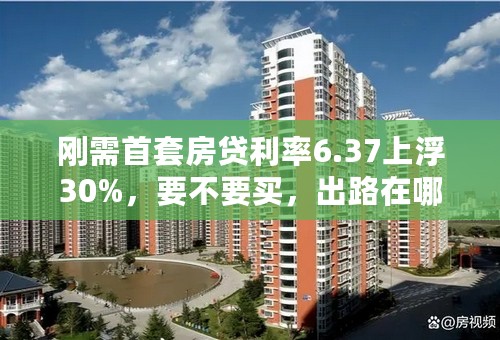 刚需首套房贷利率6.37上浮30%，要不要买，出路在哪儿？
