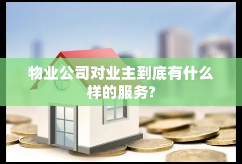 物业公司对业主到底有什么样的服务?