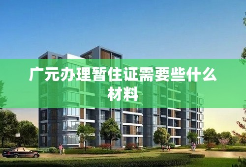 广元办理暂住证需要些什么材料