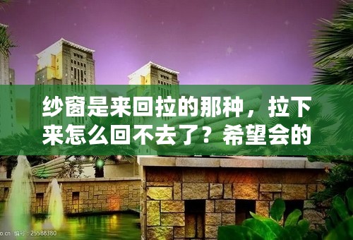 纱窗是来回拉的那种，拉下来怎么回不去了？希望会的朋友们可以赐教。