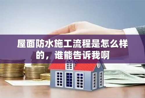 屋面防水施工流程是怎么样的，谁能告诉我啊
