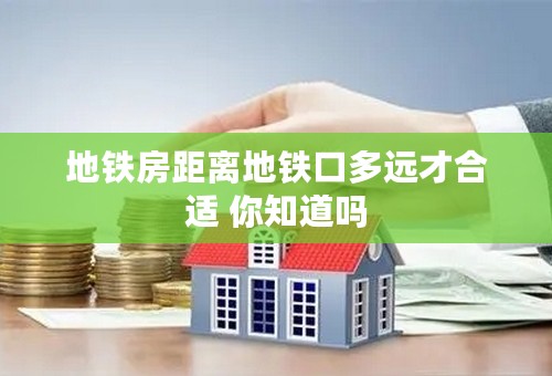 地铁房距离地铁口多远才合适 你知道吗