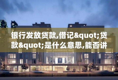 银行发放贷款,借记"贷款"是什么意思,能否讲解下