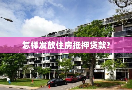 怎样发放住房抵押贷款?