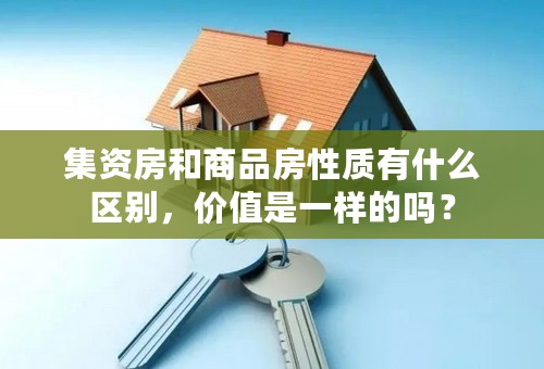 集资房和商品房性质有什么区别，价值是一样的吗？