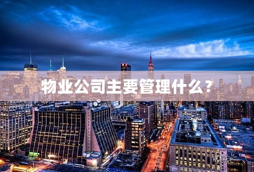 物业公司主要管理什么？