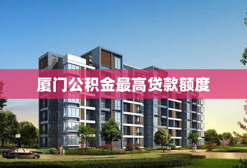 厦门公积金最高贷款额度