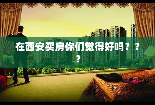 在西安买房你们觉得好吗？？？