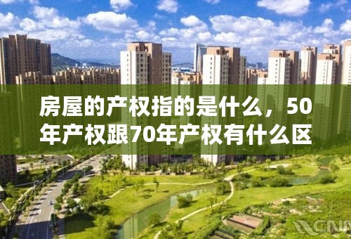 房屋的产权指的是什么，50年产权跟70年产权有什么区别