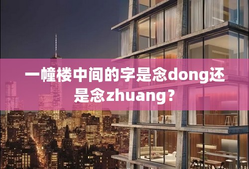 一幢楼中间的字是念dong还是念zhuang？