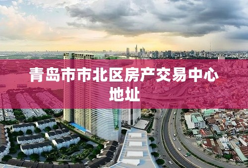 青岛市市北区房产交易中心地址