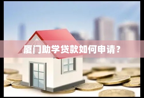 厦门助学贷款如何申请？