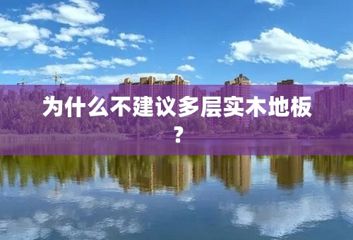 为什么不建议多层实木地板？