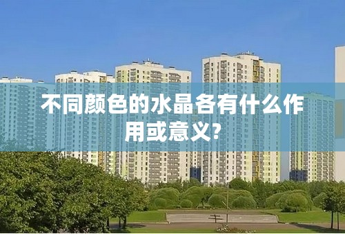 不同颜色的水晶各有什么作用或意义?