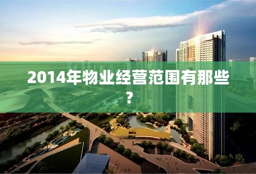 2014年物业经营范围有那些？