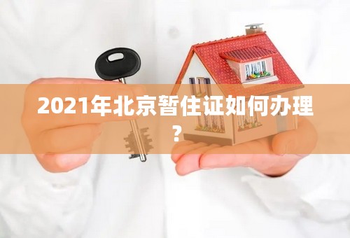 2021年北京暂住证如何办理？
