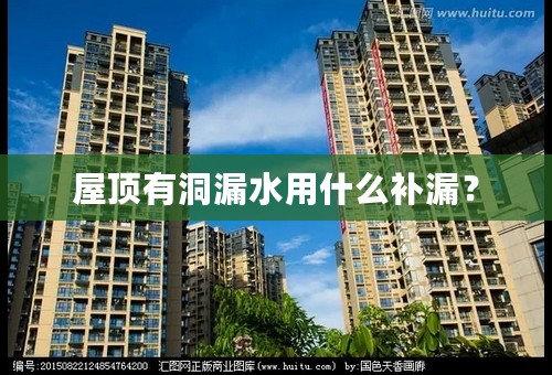 屋顶有洞漏水用什么补漏？
