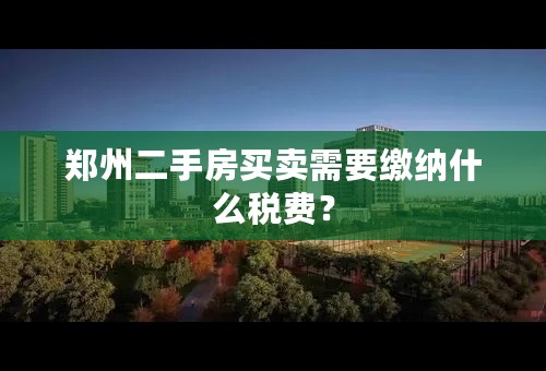 郑州二手房买卖需要缴纳什么税费？