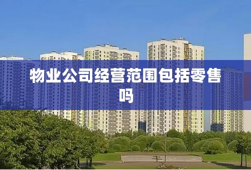 物业公司经营范围包括零售吗