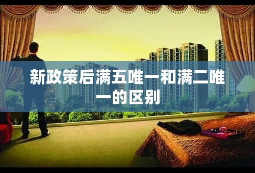 新政策后满五唯一和满二唯一的区别