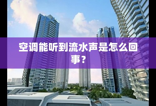 空调能听到流水声是怎么回事？