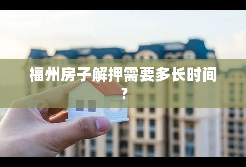 福州房子解押需要多长时间？