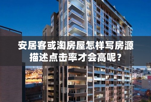安居客或淘房屋怎样写房源描述点击率才会高呢？