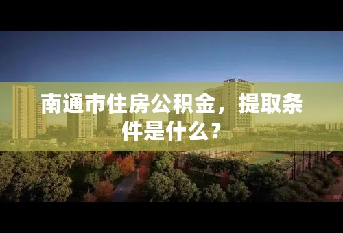 南通市住房公积金，提取条件是什么？