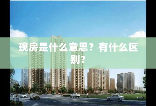 现房是什么意思？有什么区别？