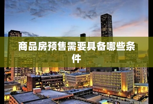 商品房预售需要具备哪些条件
