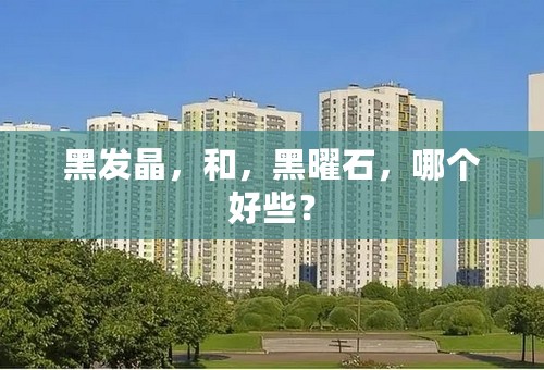 黑发晶，和，黑曜石，哪个好些？