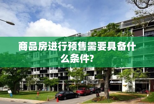 商品房进行预售需要具备什么条件?