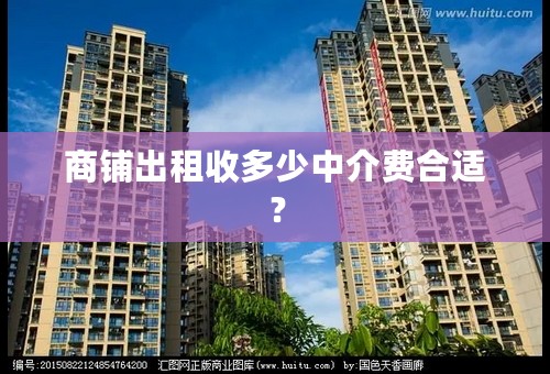 商铺出租收多少中介费合适？