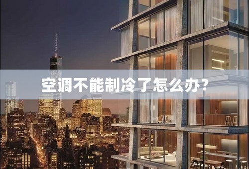 空调不能制冷了怎么办？