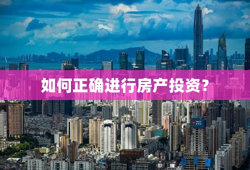 如何正确进行房产投资？