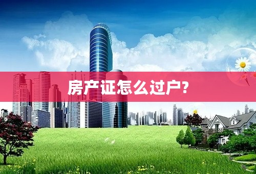 房产证怎么过户?