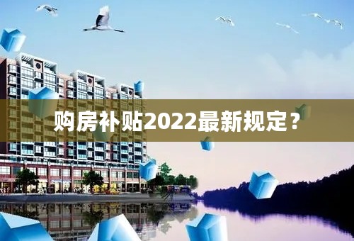 购房补贴2022最新规定？