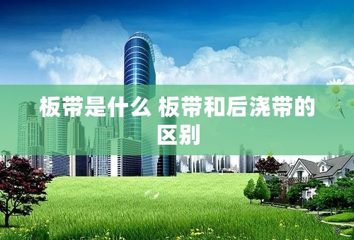 板带是什么 板带和后浇带的区别