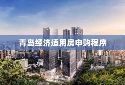 青岛经济适用房申购程序