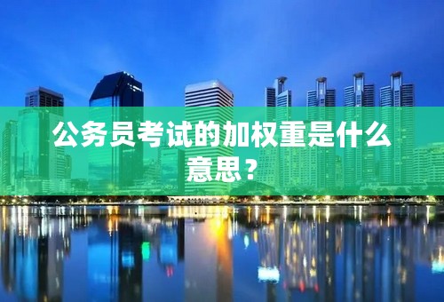 公务员考试的加权重是什么意思？