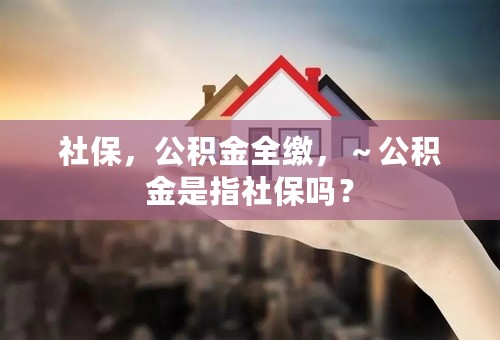 社保，公积金全缴，～公积金是指社保吗？